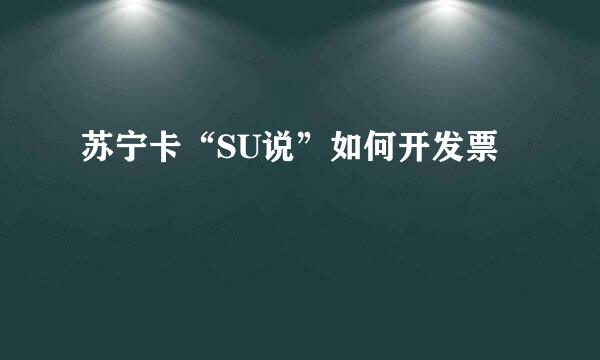 苏宁卡“SU说”如何开发票
