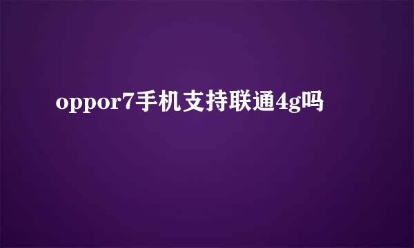 oppor7手机支持联通4g吗