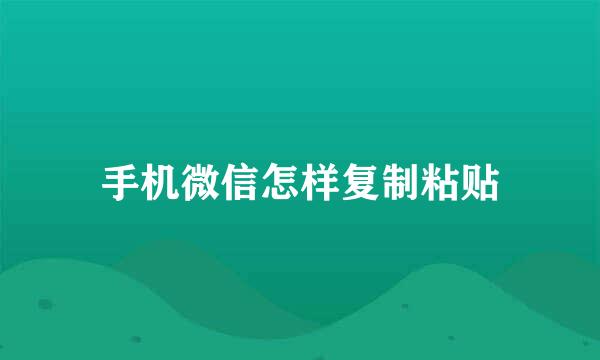 手机微信怎样复制粘贴