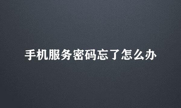 手机服务密码忘了怎么办