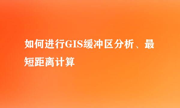 如何进行GIS缓冲区分析、最短距离计算