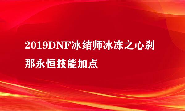 2019DNF冰结师冰冻之心刹那永恒技能加点