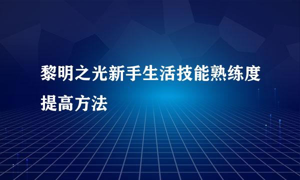 黎明之光新手生活技能熟练度提高方法