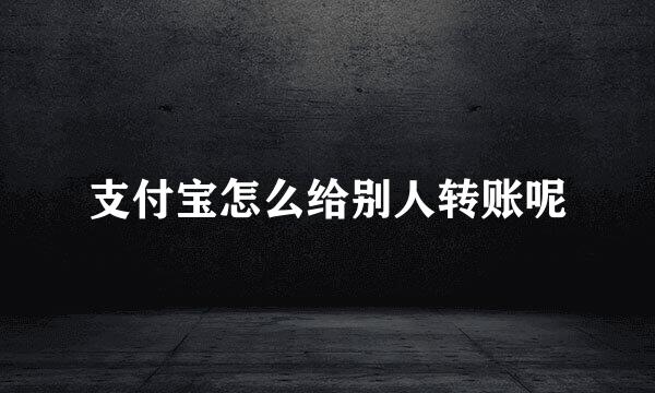 支付宝怎么给别人转账呢