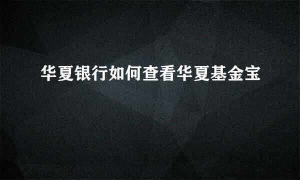 华夏银行如何查看华夏基金宝
