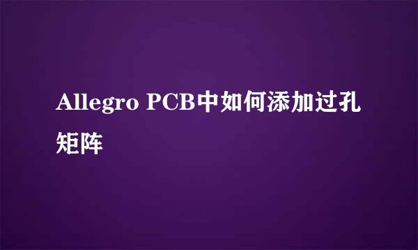Allegro PCB中如何添加过孔矩阵