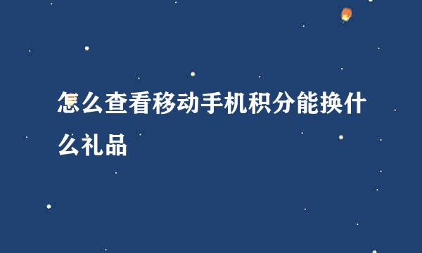 怎么查看移动手机积分能换什么礼品
