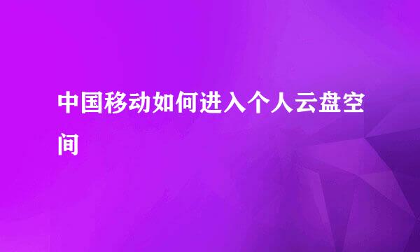 中国移动如何进入个人云盘空间