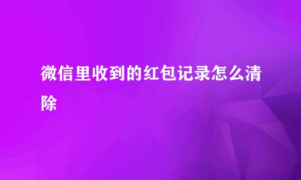 微信里收到的红包记录怎么清除