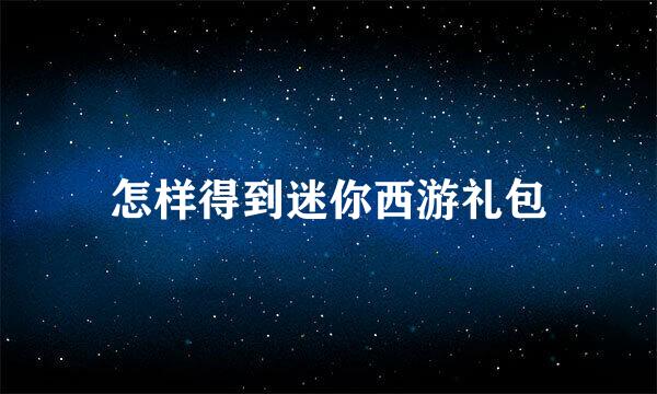 怎样得到迷你西游礼包