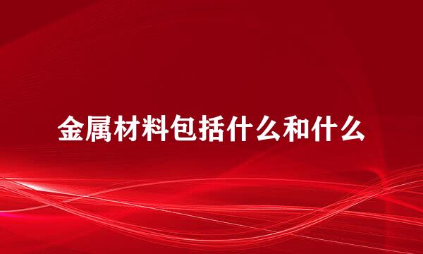 金属材料包括什么和什么