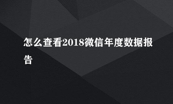 怎么查看2018微信年度数据报告