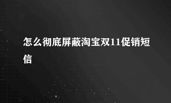 怎么彻底屏蔽淘宝双11促销短信