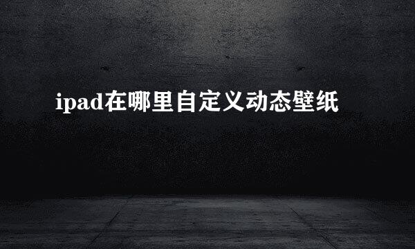 ipad在哪里自定义动态壁纸