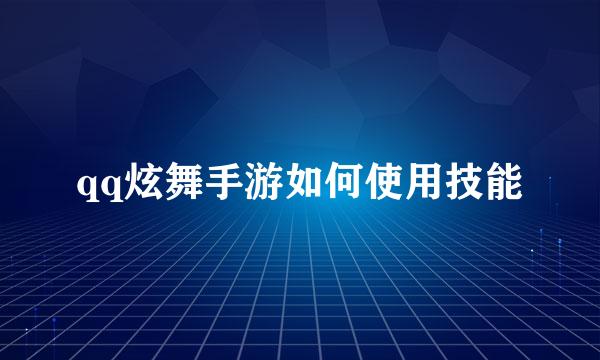 qq炫舞手游如何使用技能