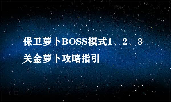 保卫萝卜BOSS模式1、2、3关金萝卜攻略指引