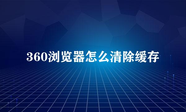 360浏览器怎么清除缓存