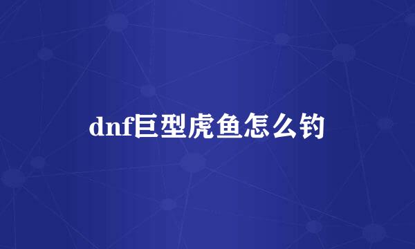dnf巨型虎鱼怎么钓