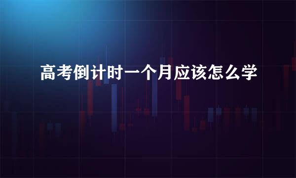 高考倒计时一个月应该怎么学