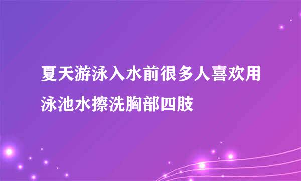 夏天游泳入水前很多人喜欢用泳池水擦洗胸部四肢