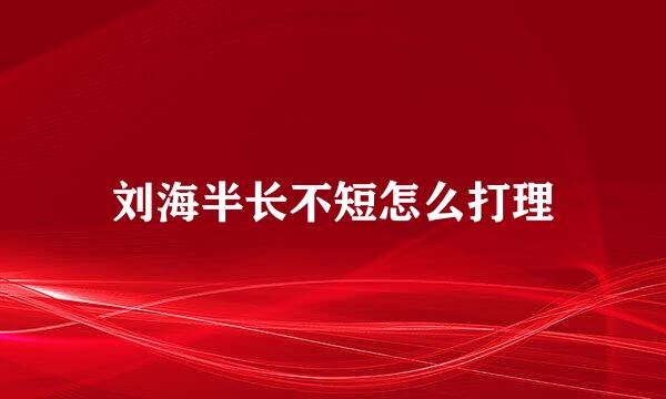 刘海半长不短怎么打理