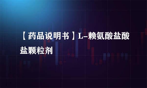 【药品说明书】L-赖氨酸盐酸盐颗粒剂