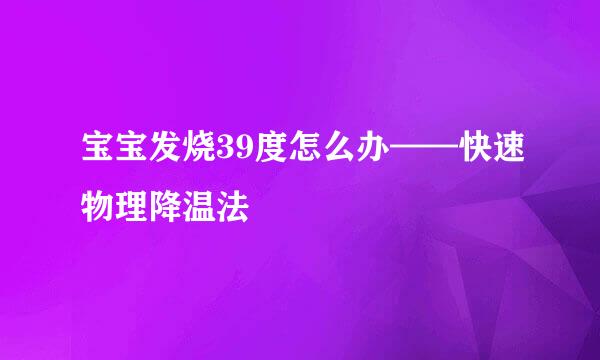 宝宝发烧39度怎么办——快速物理降温法