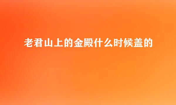 老君山上的金殿什么时候盖的