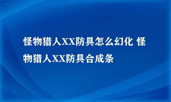 怪物猎人XX防具怎么幻化 怪物猎人XX防具合成条
