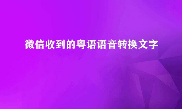 微信收到的粤语语音转换文字
