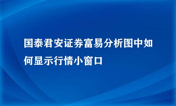 国泰君安证券富易分析图中如何显示行情小窗口