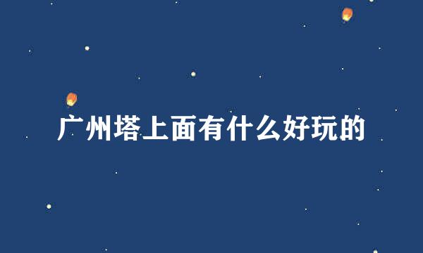 广州塔上面有什么好玩的
