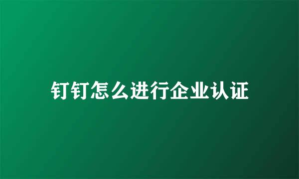 钉钉怎么进行企业认证