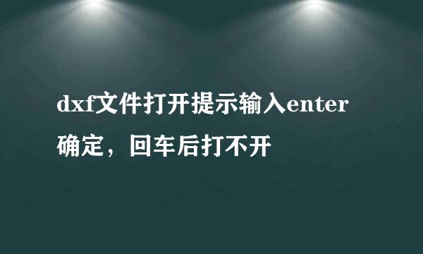 dxf文件打开提示输入enter确定，回车后打不开