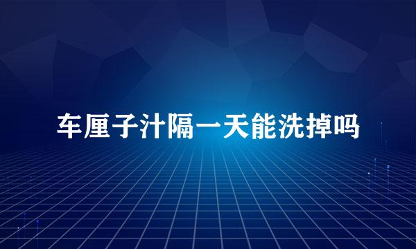 车厘子汁隔一天能洗掉吗