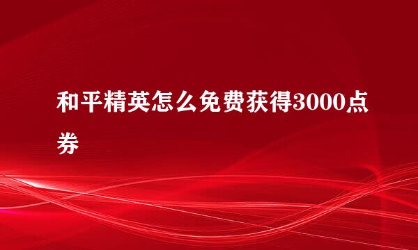 和平精英怎么免费获得3000点券
