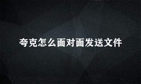 夸克怎么面对面发送文件