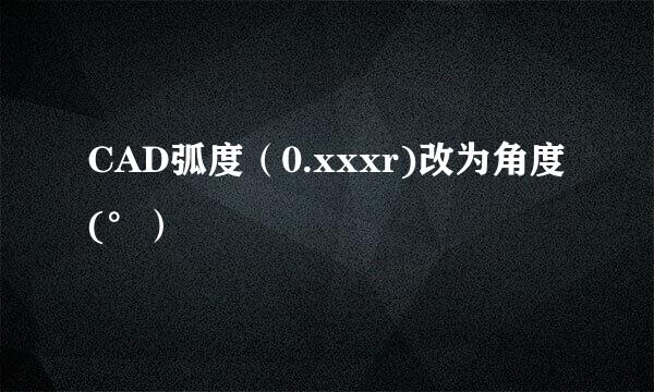 CAD弧度（0.xxxr)改为角度(°）