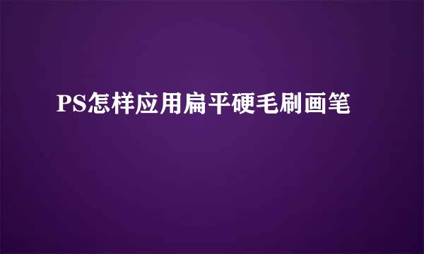 PS怎样应用扁平硬毛刷画笔