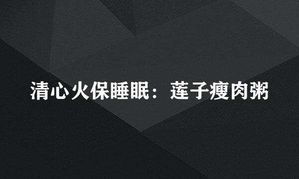 清心火保睡眠：莲子瘦肉粥