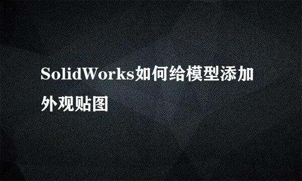 SolidWorks如何给模型添加外观贴图