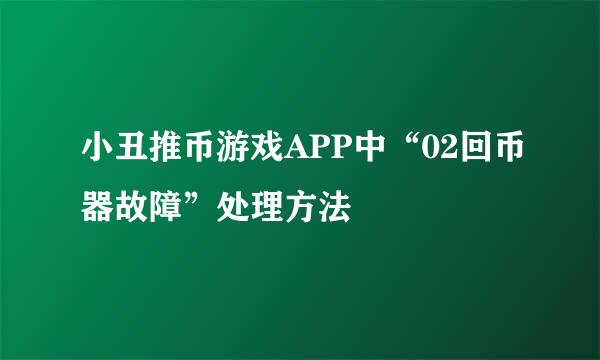 小丑推币游戏APP中“02回币器故障”处理方法