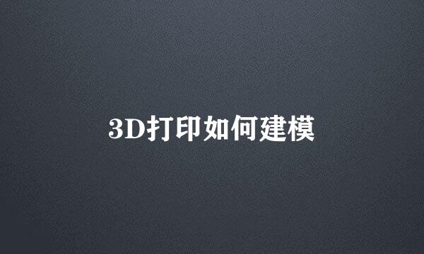 3D打印如何建模