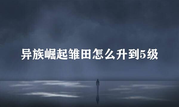 异族崛起雏田怎么升到5级
