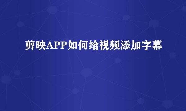 剪映APP如何给视频添加字幕