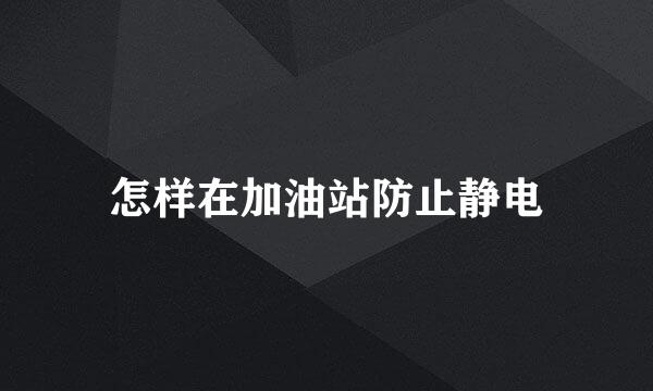 怎样在加油站防止静电