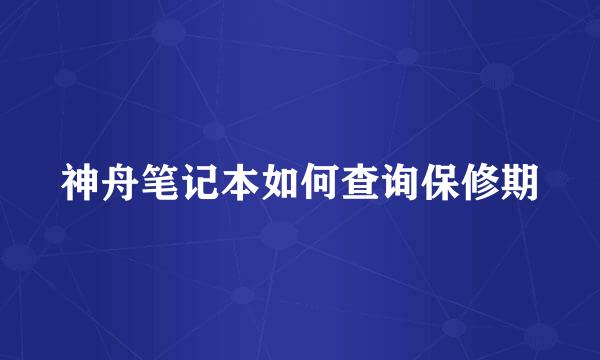 神舟笔记本如何查询保修期