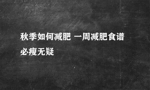 秋季如何减肥 一周减肥食谱必瘦无疑