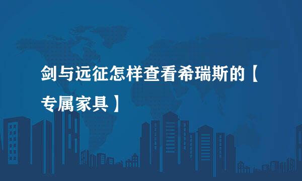 剑与远征怎样查看希瑞斯的【专属家具】