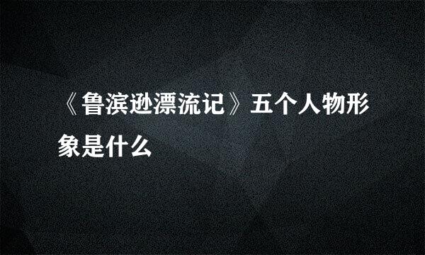 《鲁滨逊漂流记》五个人物形象是什么